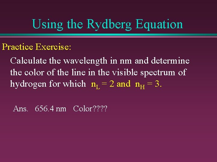 Using the Rydberg Equation Practice Exercise: Calculate the wavelength in nm and determine the
