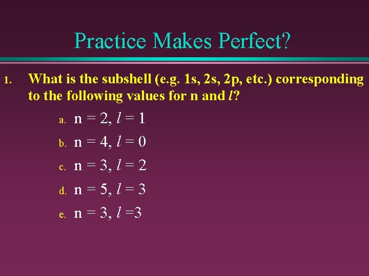 Practice Makes Perfect? 1. What is the subshell (e. g. 1 s, 2 p,