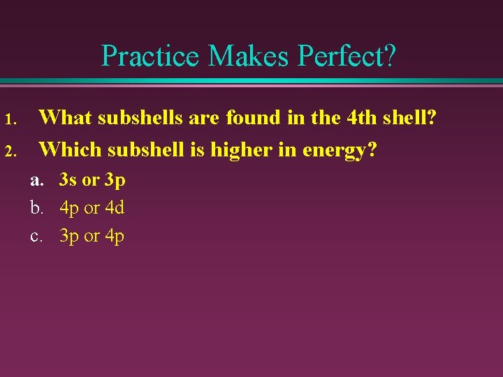 Practice Makes Perfect? 1. 2. What subshells are found in the 4 th shell?