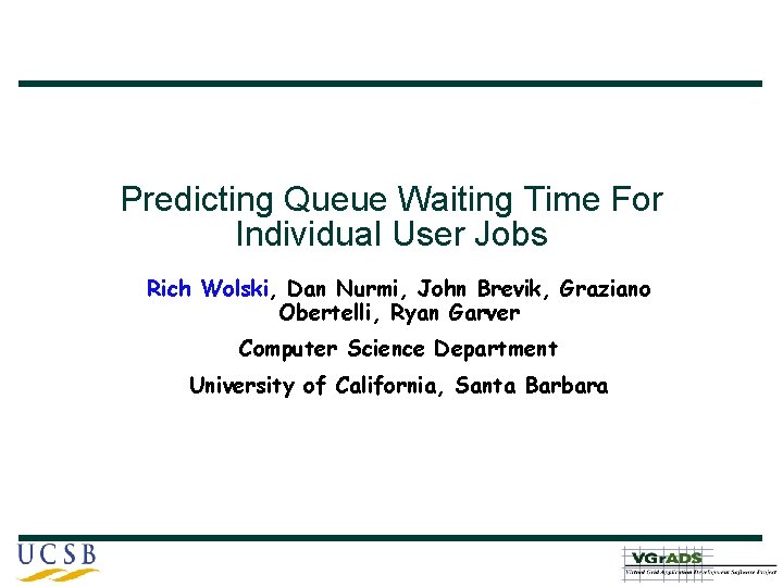 Predicting Queue Waiting Time For Individual User Jobs Rich Wolski, Dan Nurmi, John Brevik,