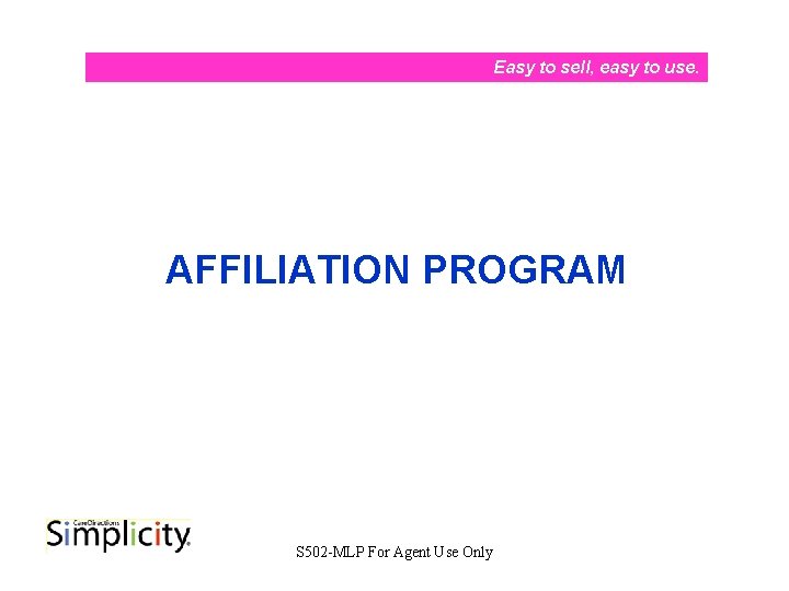 Easy to sell, easy to use. AFFILIATION PROGRAM S 502 -MLP For Agent Use