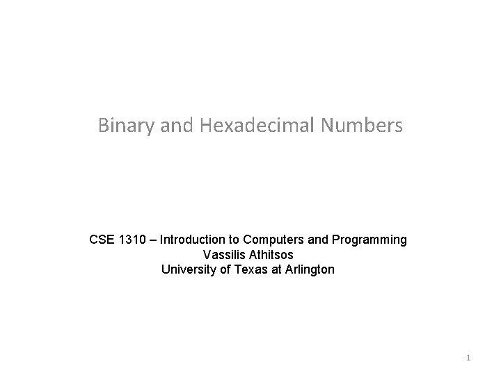 Binary and Hexadecimal Numbers CSE 1310 – Introduction to Computers and Programming Vassilis Athitsos