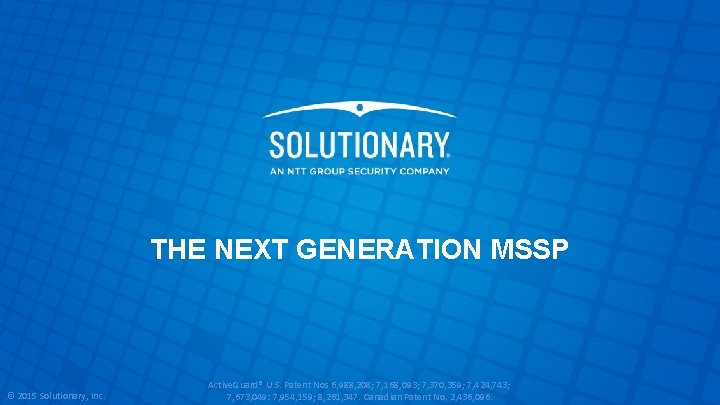 THE NEXT GENERATION MSSP © 2015 Solutionary, Inc. Active. Guard® U. S. Patent Nos