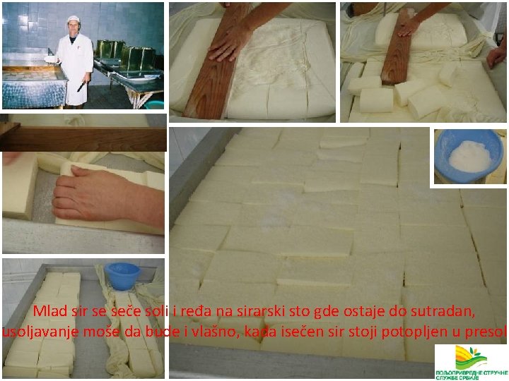 Mlad sir se seče soli i ređa na sirarski sto gde ostaje do sutradan,