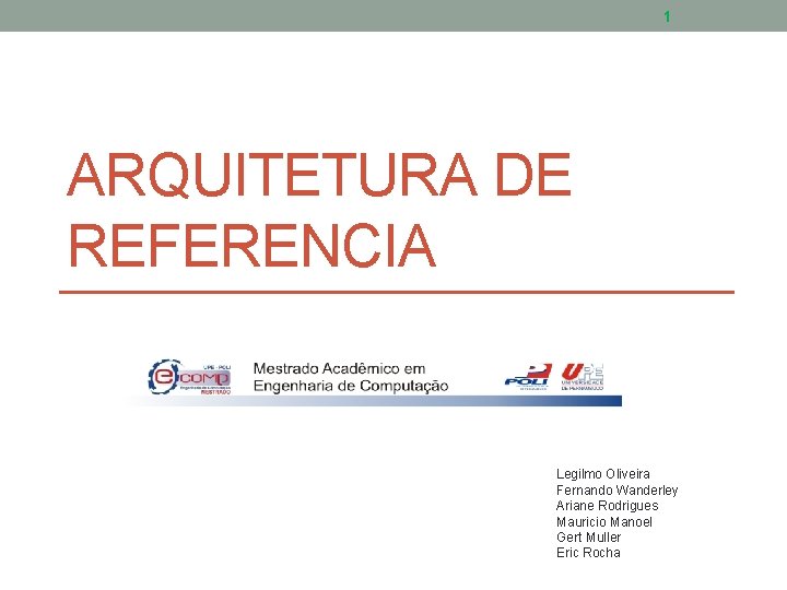 1 ARQUITETURA DE REFERENCIA Legilmo Oliveira Fernando Wanderley Ariane Rodrigues Mauricio Manoel Gert Muller