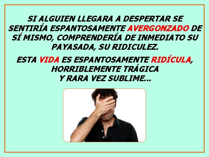 SI ALGUIEN LLEGARA A DESPERTAR SE SENTIRÍA ESPANTOSAMENTE AVERGONZADO DE SÍ MISMO, COMPRENDERÍA DE