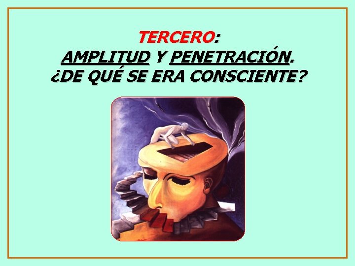 TERCERO: AMPLITUD Y PENETRACIÓN. ¿DE QUÉ SE ERA CONSCIENTE? 