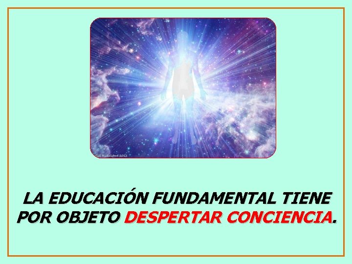 LA EDUCACIÓN FUNDAMENTAL TIENE POR OBJETO DESPERTAR CONCIENCIA. 