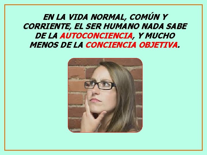 EN LA VIDA NORMAL, COMÚN Y CORRIENTE, EL SER HUMANO NADA SABE DE LA