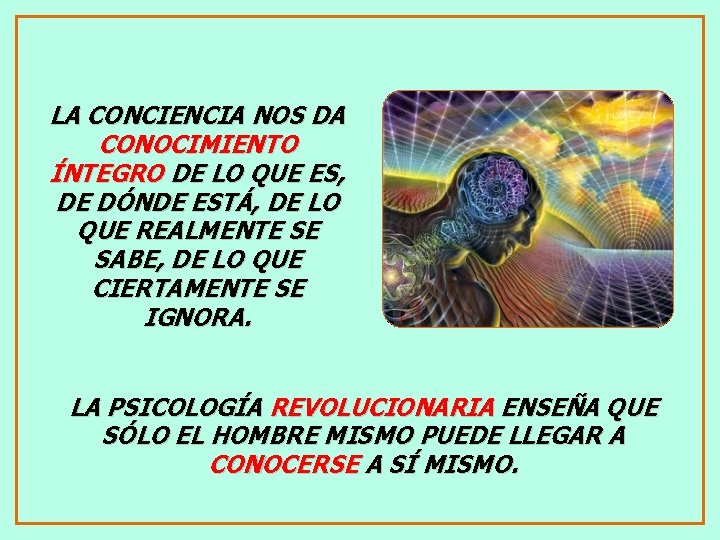 LA CONCIENCIA NOS DA CONOCIMIENTO ÍNTEGRO DE LO QUE ES, DE DÓNDE ESTÁ, DE
