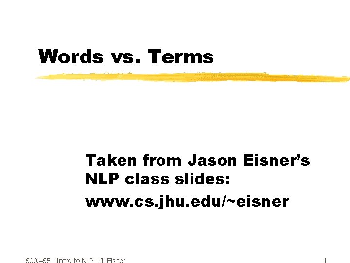 Words vs. Terms Taken from Jason Eisner’s NLP class slides: www. cs. jhu. edu/~eisner