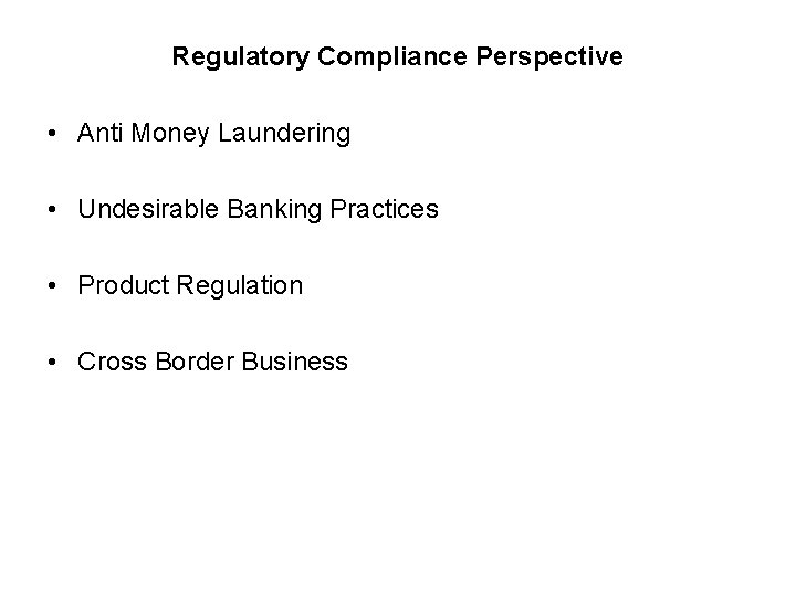 Regulatory Compliance Perspective • Anti Money Laundering • Undesirable Banking Practices • Product Regulation