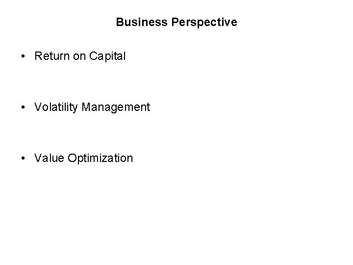 Business Perspective • Return on Capital • Volatility Management • Value Optimization 