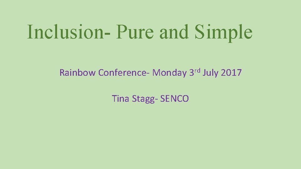 Inclusion- Pure and Simple Rainbow Conference- Monday 3 rd July 2017 Tina Stagg- SENCO