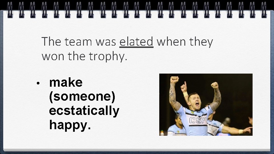 The team was elated when they won the trophy. • make (someone) ecstatically happy.