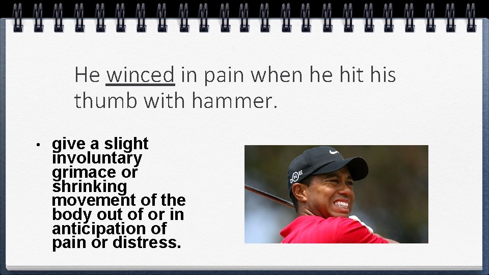 He winced in pain when he hit his thumb with hammer. • give a