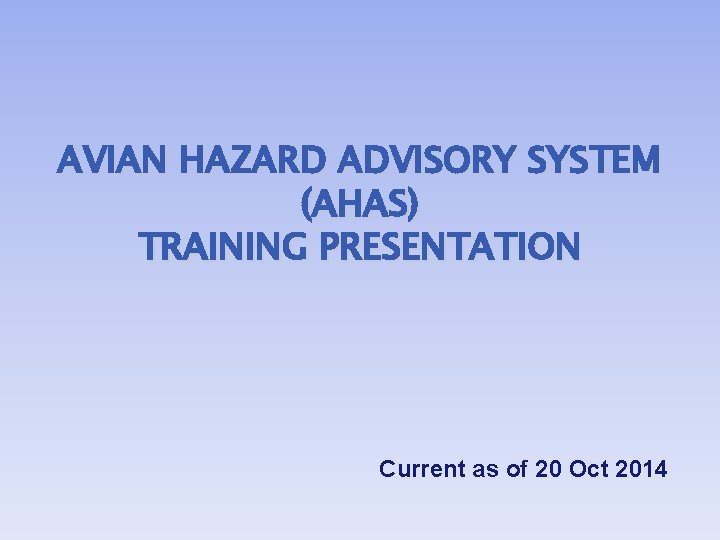 AVIAN HAZARD ADVISORY SYSTEM (AHAS) TRAINING PRESENTATION Current as of 20 Oct 2014 