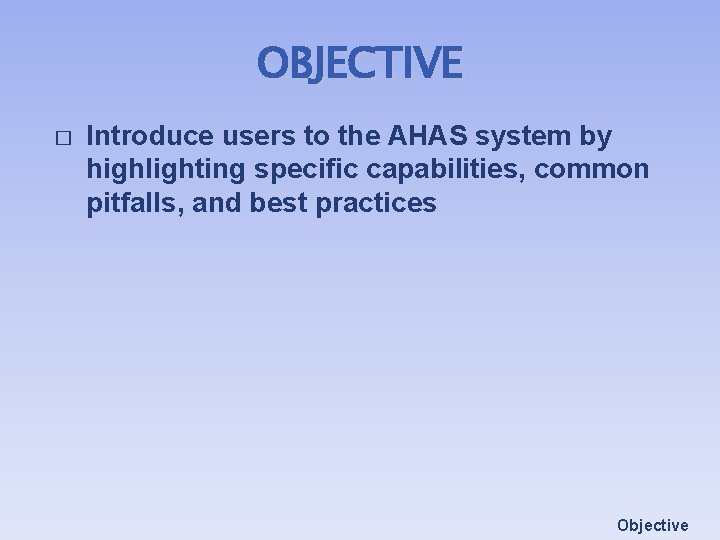 OBJECTIVE � Introduce users to the AHAS system by highlighting specific capabilities, common pitfalls,