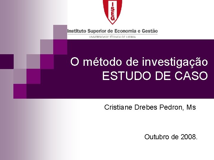 O método de investigação ESTUDO DE CASO Cristiane Drebes Pedron, Ms Outubro de 2008. O método de investigação ESTUDO DE CASO Cristiane Drebes Pedron, Ms Outubro de 2008.