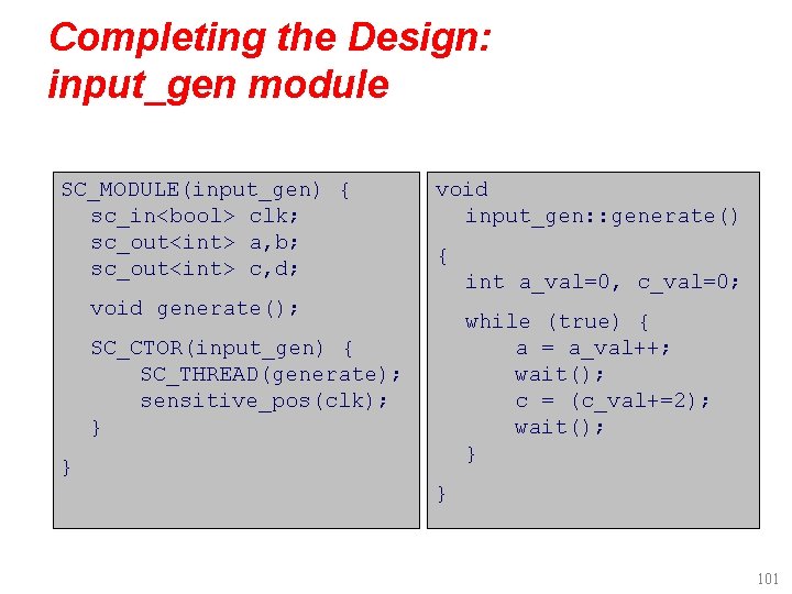 Completing the Design: input_gen module SC_MODULE(input_gen) { sc_in<bool> clk; sc_out<int> a, b; sc_out<int> c,