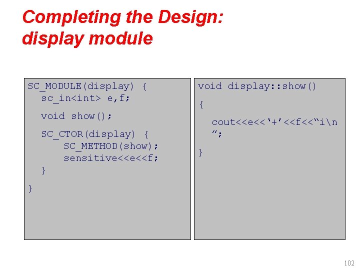 Completing the Design: display module SC_MODULE(display) { sc_in<int> e, f; void display: : show()