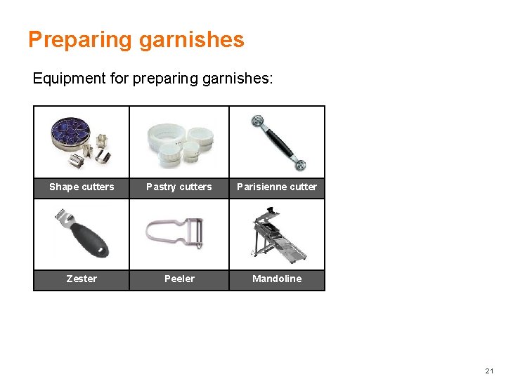 Preparing garnishes Equipment for preparing garnishes: Shape cutters Pastry cutters Parisienne cutter Zester Peeler
