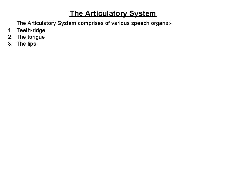 The Articulatory System comprises of various speech organs: 1. Teeth-ridge 2. The tongue 3.