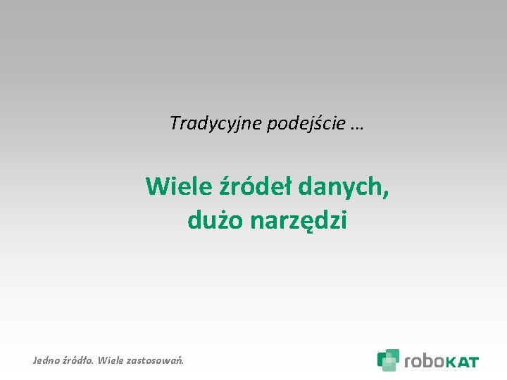 Tradycyjne podejście … Wiele źródeł danych, dużo narzędzi Jedno źródło. Wiele zastosowań. 