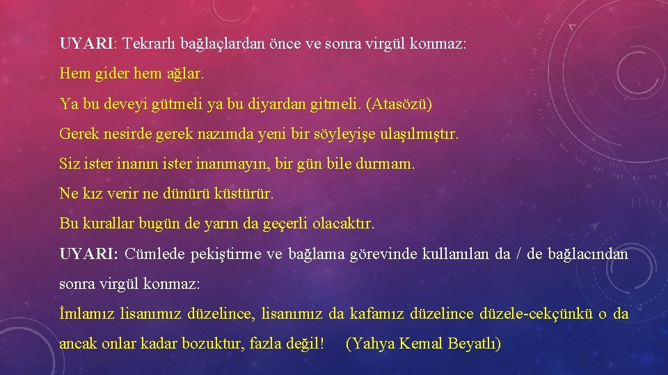 UYARI: Tekrarlı bağlaçlardan önce ve sonra virgül konmaz: Hem gider hem ağlar. Ya bu