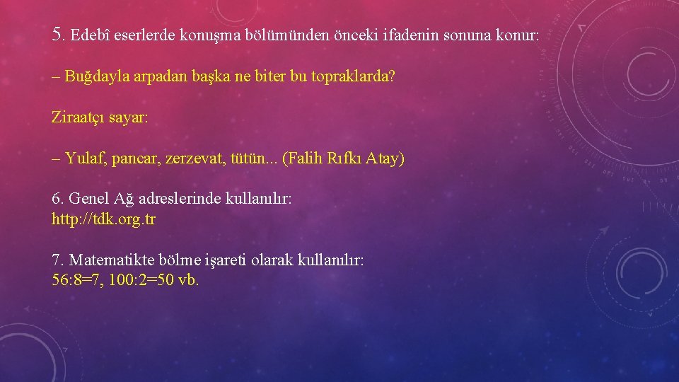 5. Edebî eserlerde konuşma bölümünden önceki ifadenin sonuna konur: – Buğdayla arpadan başka ne