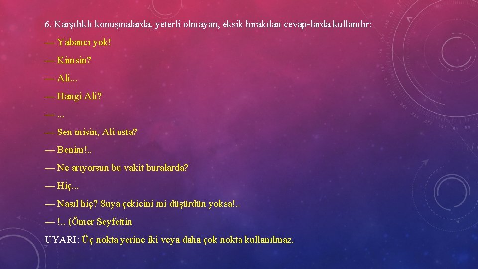 6. Karşılıklı konuşmalarda, yeterli olmayan, eksik bırakılan cevap larda kullanılır: — Yabancı yok! —