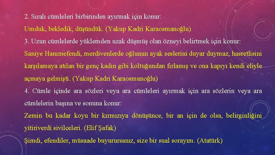 2. Sıralı cümleleri birbirinden ayırmak için konur: Umduk, bekledik, düşündük. (Yakup Kadri Karaosmanoğlu) 3.