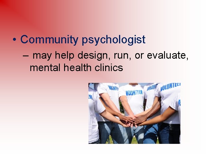  • Community psychologist – may help design, run, or evaluate, mental health clinics