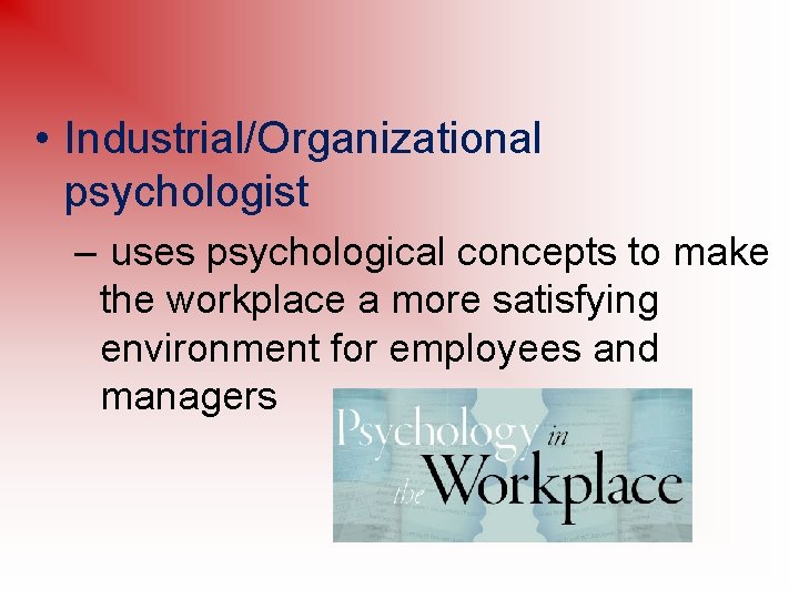  • Industrial/Organizational psychologist – uses psychological concepts to make the workplace a more