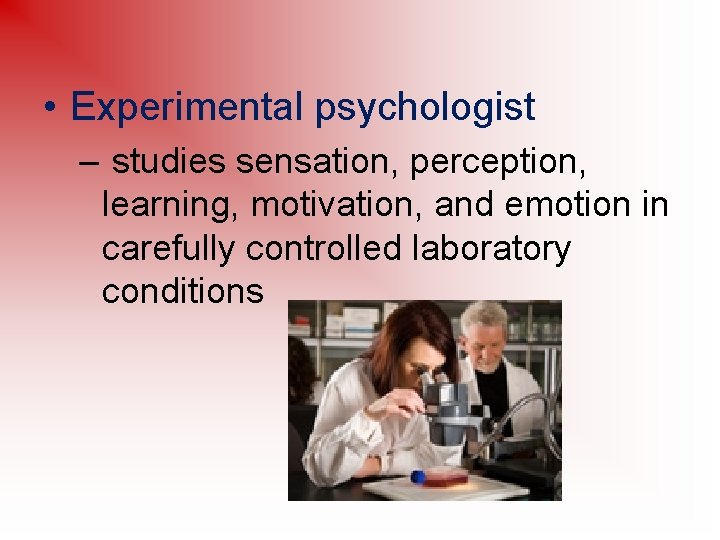  • Experimental psychologist – studies sensation, perception, learning, motivation, and emotion in carefully