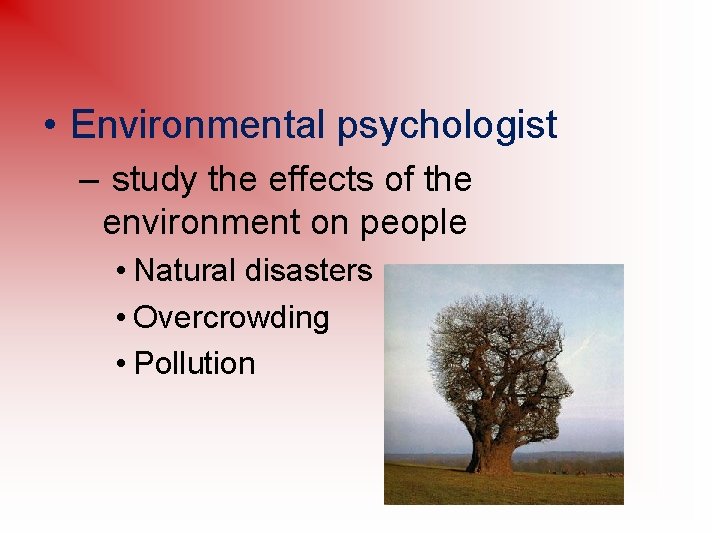  • Environmental psychologist – study the effects of the environment on people •