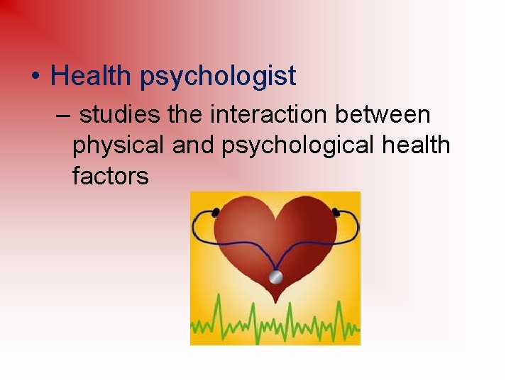  • Health psychologist – studies the interaction between physical and psychological health factors
