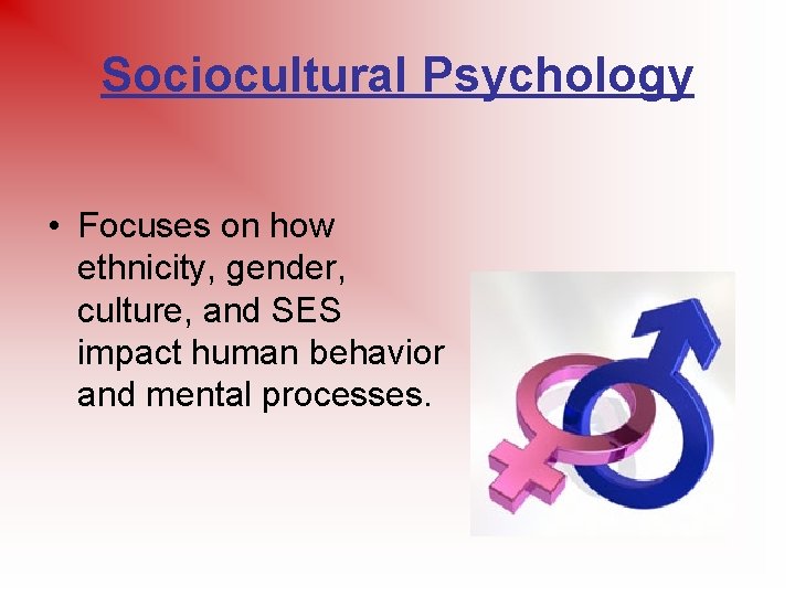 Sociocultural Psychology • Focuses on how ethnicity, gender, culture, and SES impact human behavior