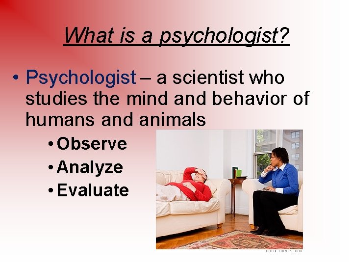 What is a psychologist? • Psychologist – a scientist who studies the mind and