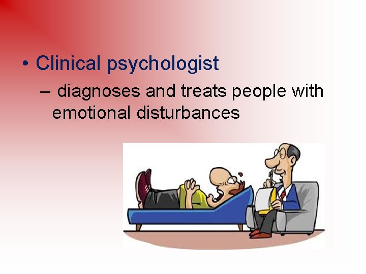  • Clinical psychologist – diagnoses and treats people with emotional disturbances 