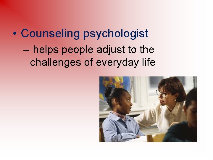  • Counseling psychologist – helps people adjust to the challenges of everyday life