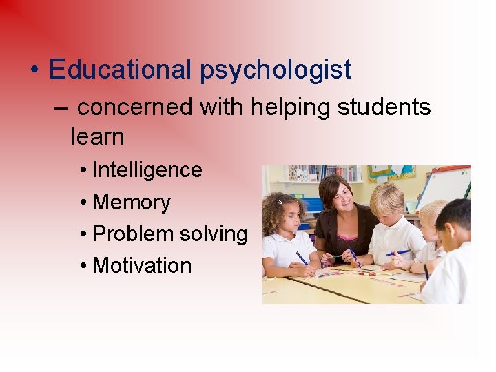  • Educational psychologist – concerned with helping students learn • Intelligence • Memory