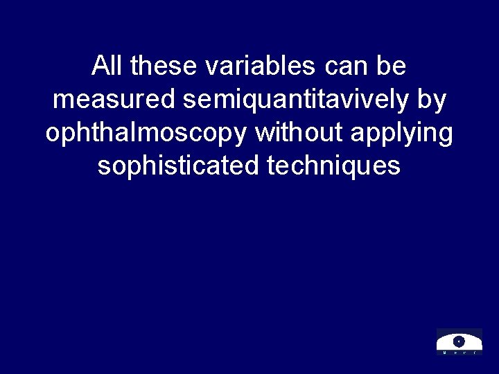 All these variables can be measured semiquantitavively by ophthalmoscopy without applying sophisticated techniques 