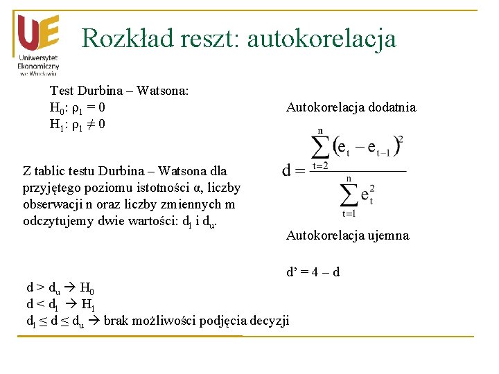Rozkład reszt: autokorelacja Test Durbina – Watsona: H 0 : ρ1 = 0 H Rozkład reszt: autokorelacja Test Durbina – Watsona: H 0 : ρ1 = 0 H