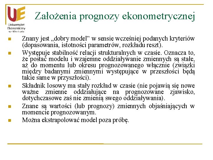Założenia prognozy ekonometrycznej n n n Znany jest „dobry model” w sensie wcześniej podanych Założenia prognozy ekonometrycznej n n n Znany jest „dobry model” w sensie wcześniej podanych