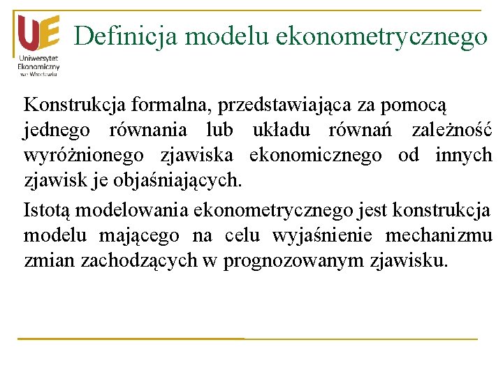 Definicja modelu ekonometrycznego Konstrukcja formalna, przedstawiająca za pomocą jednego równania lub układu równań zależność