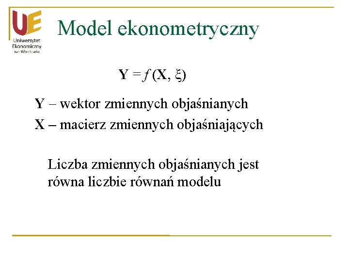 Model ekonometryczny Y = f (X, ξ) Y – wektor zmiennych objaśnianych X –