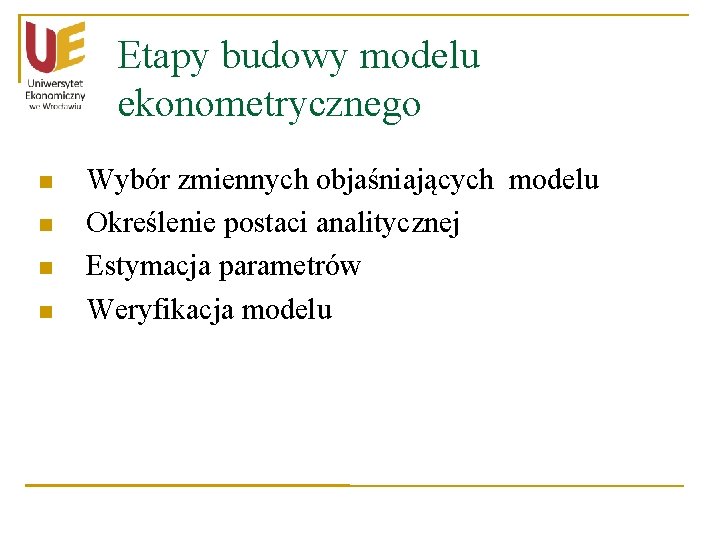 Etapy budowy modelu ekonometrycznego n n Wybór zmiennych objaśniających modelu Określenie postaci analitycznej Estymacja