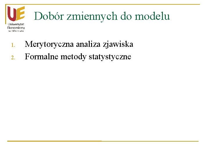 Dobór zmiennych do modelu 1. 2. Merytoryczna analiza zjawiska Formalne metody statystyczne 