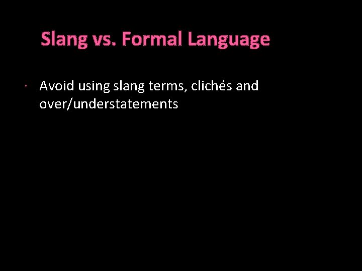 Slang vs. Formal Language Avoid using slang terms, clichés and over/understatements 